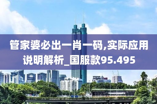 管家婆必出一肖一碼,實(shí)際應(yīng)用說(shuō)明解析_國(guó)服款95.495