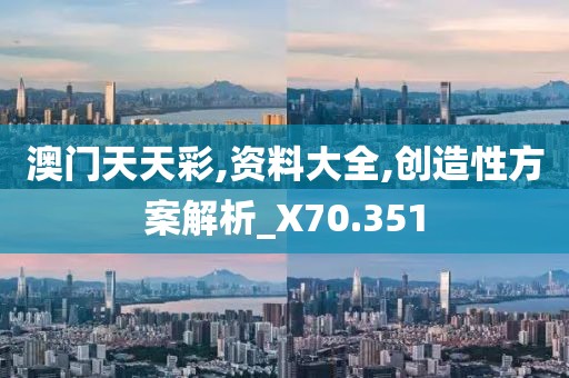 澳門天天彩,資料大全,創(chuàng)造性方案解析_X70.351