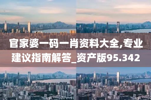 官家婆一碼一肖資料大全,專業(yè)建議指南解答_資產(chǎn)版95.342