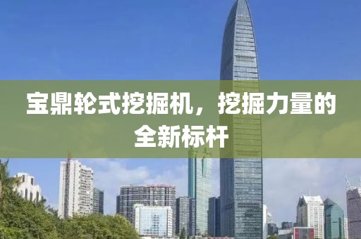 寶鼎輪式挖掘機(jī)，挖掘力量的全新標(biāo)桿