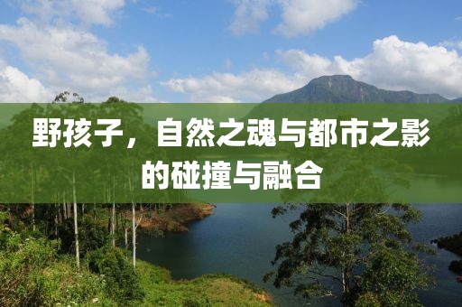 野孩子，自然之魂與都市之影的碰撞與融合