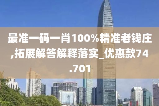 最準一碼一肖100%精準老錢莊,拓展解答解釋落實_優(yōu)惠款74.701