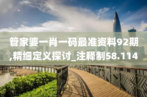 管家婆一肖一碼最準(zhǔn)資料92期,精細(xì)定義探討_注釋制58.114