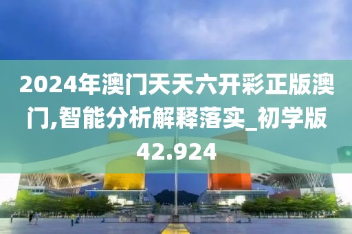 2024年澳門天天六開(kāi)彩正版澳門,智能分析解釋落實(shí)_初學(xué)版42.924