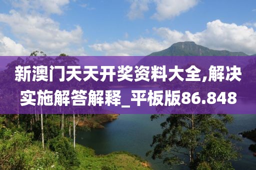 新澳門天天開獎(jiǎng)資料大全,解決實(shí)施解答解釋_平板版86.848