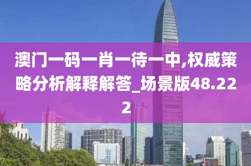 澳門一碼一肖一待一中,權(quán)威策略分析解釋解答_場景版48.222