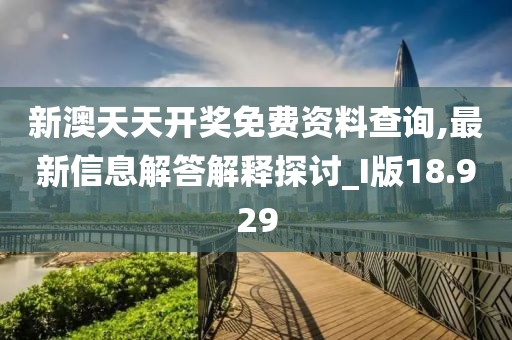 新澳天天開獎(jiǎng)免費(fèi)資料查詢,最新信息解答解釋探討_I版18.929