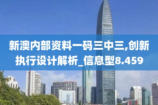 新澳內(nèi)部資料一碼三中三,創(chuàng)新執(zhí)行設(shè)計解析_信息型8.459