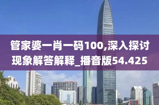 管家婆一肖一碼100,深入探討現(xiàn)象解答解釋_播音版54.425