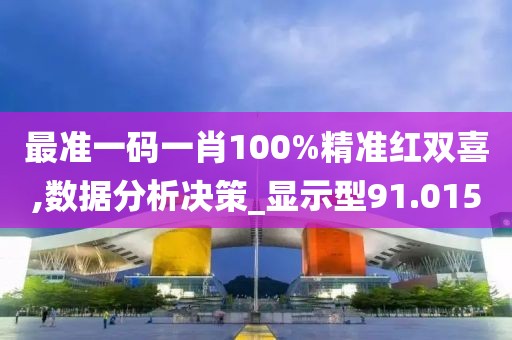 最準(zhǔn)一碼一肖100%精準(zhǔn)紅雙喜,數(shù)據(jù)分析決策_顯示型91.015