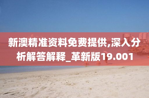 新澳精準(zhǔn)資料免費(fèi)提供,深入分析解答解釋_革新版19.001