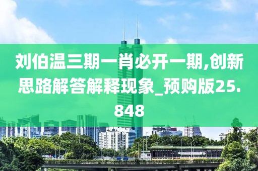 劉伯溫三期一肖必開一期,創(chuàng)新思路解答解釋現(xiàn)象_預(yù)購版25.848