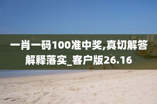 一肖一碼100準(zhǔn)中獎(jiǎng),真切解答解釋落實(shí)_客戶版26.16