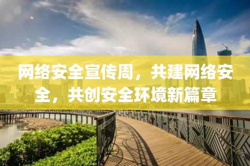 網(wǎng)絡(luò)安全宣傳周，共建網(wǎng)絡(luò)安全，共創(chuàng)安全環(huán)境新篇章