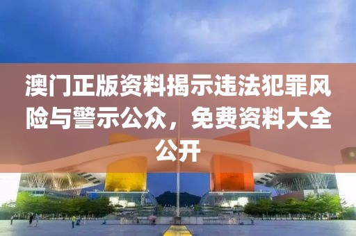 澳門正版資料揭示違法犯罪風險與警示公眾，免費資料大全公開