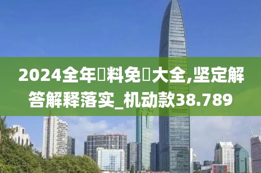 2024全年資料免費(fèi)大全,堅(jiān)定解答解釋落實(shí)_機(jī)動(dòng)款38.789