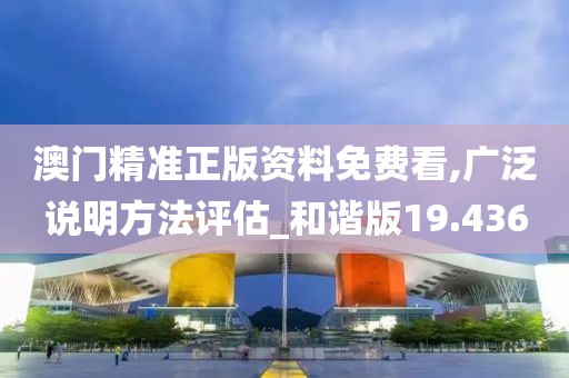 澳門精準(zhǔn)正版資料免費看,廣泛說明方法評估_和諧版19.436