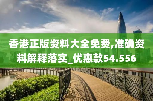 香港正版資料大全免費,準確資料解釋落實_優(yōu)惠款54.556
