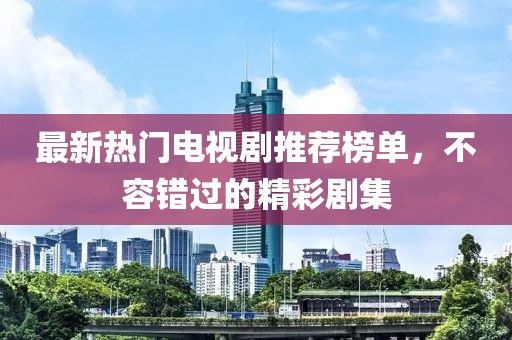 最新熱門電視劇推薦榜單，不容錯(cuò)過(guò)的精彩劇集