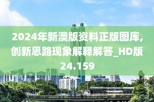 2024年新澳版資料正版圖庫,創(chuàng)新思路現(xiàn)象解釋解答_HD版24.159