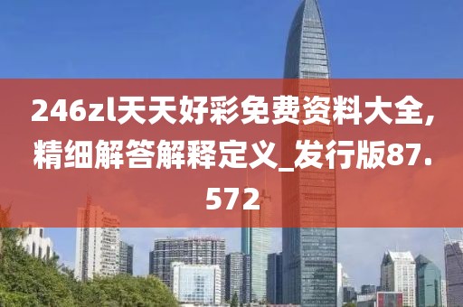 246zl天天好彩免費資料大全,精細解答解釋定義_發(fā)行版87.572