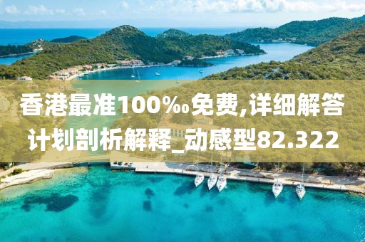 香港最準100‰免費,詳細解答計劃剖析解釋_動感型82.322