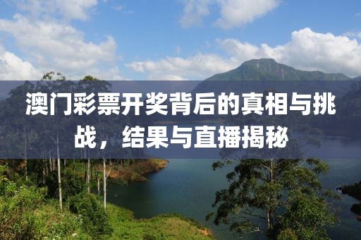 澳門彩票開獎背后的真相與挑戰(zhàn)，結(jié)果與直播揭秘