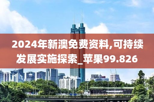 2024年新澳免費(fèi)資料,可持續(xù)發(fā)展實(shí)施探索_蘋果99.826