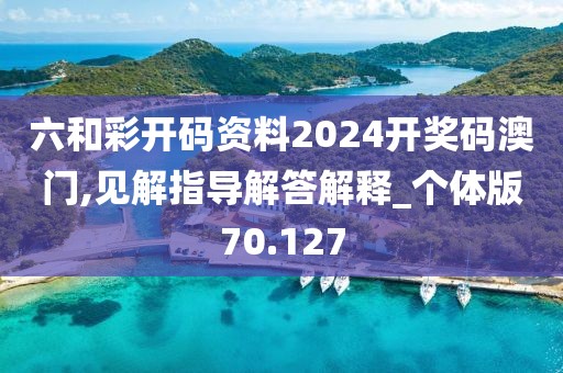 六和彩開碼資料2024開獎碼澳門,見解指導解答解釋_個體版70.127