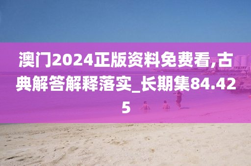 澳門2024正版資料免費看,古典解答解釋落實_長期集84.425