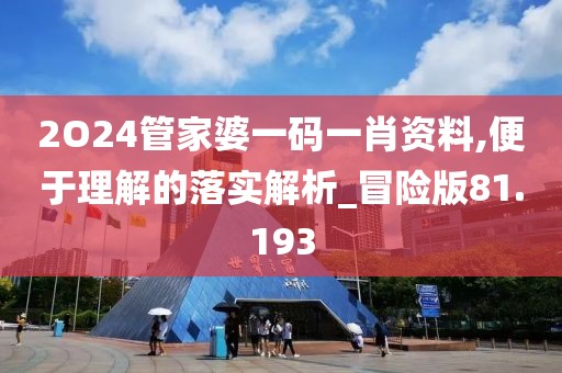 2O24管家婆一碼一肖資料,便于理解的落實解析_冒險版81.193
