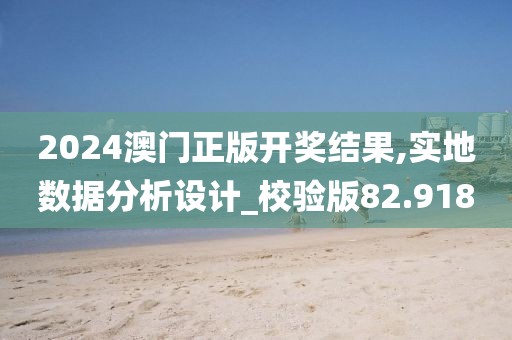 2024澳門正版開獎結(jié)果,實地數(shù)據(jù)分析設計_校驗版82.918
