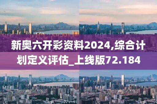 新奧六開彩資料2024,綜合計劃定義評估_上線版72.184