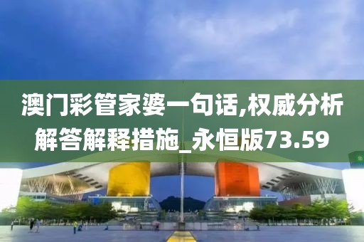 澳門彩管家婆一句話,權威分析解答解釋措施_永恒版73.59