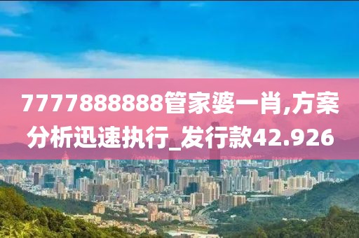 7777888888管家婆一肖,方案分析迅速執(zhí)行_發(fā)行款42.926