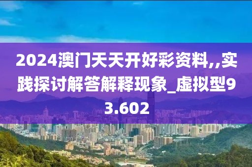 2024澳門天天開好彩資料,,實踐探討解答解釋現(xiàn)象_虛擬型93.602