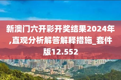 新澳門六開彩開獎(jiǎng)結(jié)果2024年,直觀分析解答解釋措施_套件版12.552
