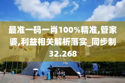 最準一碼一肖100%精準,管家婆,利益相關解析落實_同步制32.268