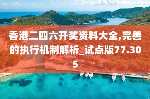 香港二四六開獎(jiǎng)資料大全,完善的執(zhí)行機(jī)制解析_試點(diǎn)版77.305