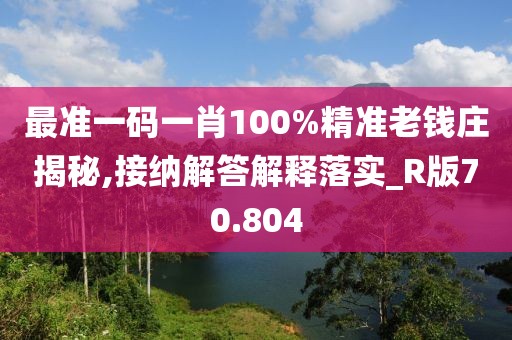 最準(zhǔn)一碼一肖100%精準(zhǔn)老錢莊揭秘,接納解答解釋落實(shí)_R版70.804