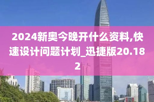 2024新奧今晚開什么資料,快速設(shè)計問題計劃_迅捷版20.182