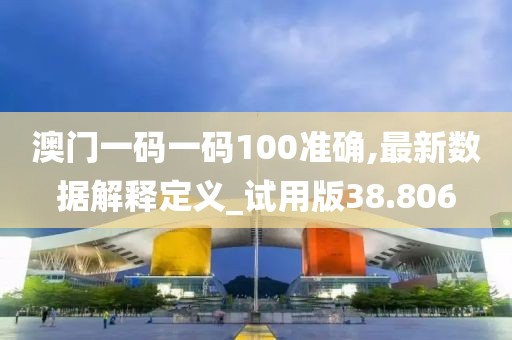 澳門一碼一碼100準確,最新數(shù)據(jù)解釋定義_試用版38.806