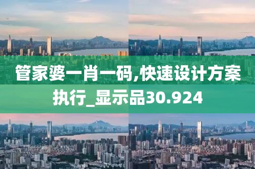 管家婆一肖一碼,快速設(shè)計方案執(zhí)行_顯示品30.924