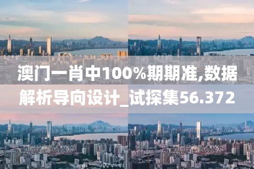澳門一肖中100%期期準,數(shù)據(jù)解析導(dǎo)向設(shè)計_試探集56.372