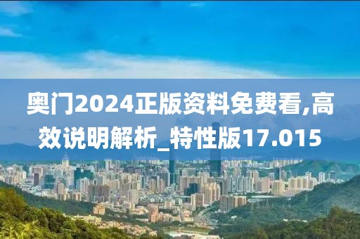 奧門2024正版資料免費看,高效說明解析_特性版17.015