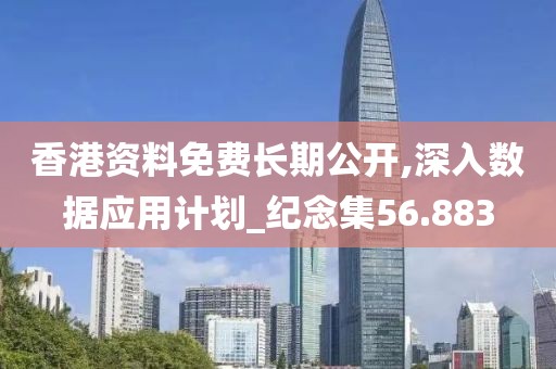 香港資料免費長期公開,深入數(shù)據(jù)應用計劃_紀念集56.883