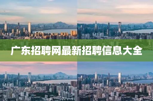 廣東招聘網(wǎng)最新招聘信息大全
