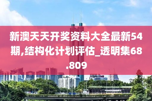 新澳天天開獎(jiǎng)資料大全最新54期,結(jié)構(gòu)化計(jì)劃評(píng)估_透明集68.809