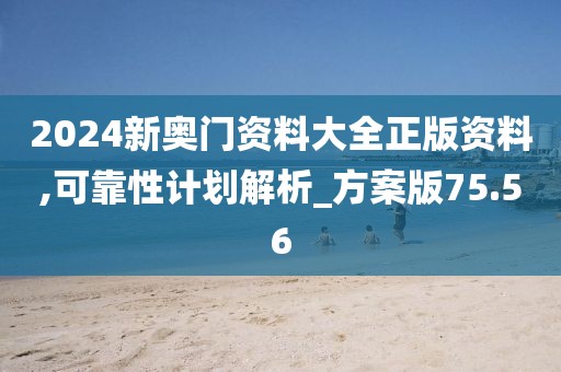 2024新奧門(mén)資料大全正版資料,可靠性計(jì)劃解析_方案版75.56