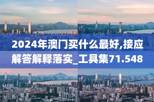 2024年澳門買什么最好,接應(yīng)解答解釋落實_工具集71.548